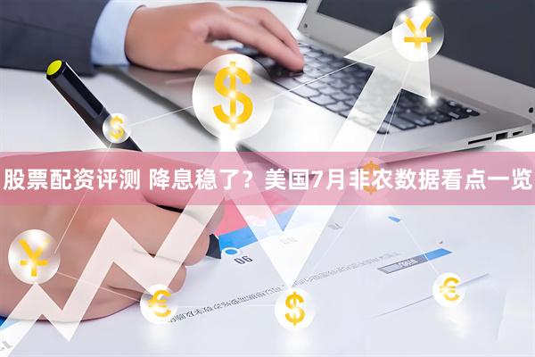 股票配资评测 降息稳了？美国7月非农数据看点一览