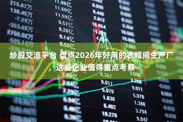 炒股交流平台 盘点2026年好用的衣帽间生产厂，这些企业值得重点考察