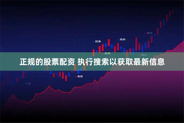 正规的股票配资 执行搜索以获取最新信息
