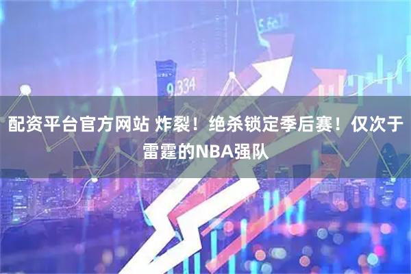 配资平台官方网站 炸裂！绝杀锁定季后赛！仅次于雷霆的NBA强队